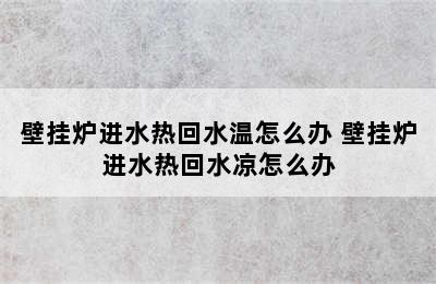 壁挂炉进水热回水温怎么办 壁挂炉进水热回水凉怎么办